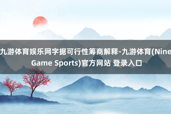 九游体育娱乐网　　字据可行性筹商解释-九游体育(Nine Game Sports)官方网站 登录入口