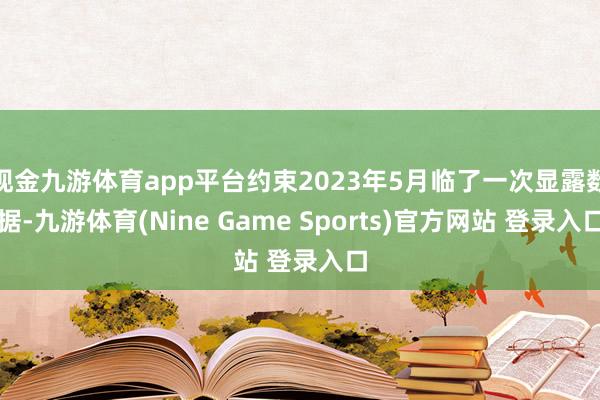 现金九游体育app平台约束2023年5月临了一次显露数据-九游体育(Nine Game Sports)官方网站 登录入口