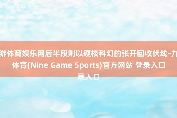 九游体育娱乐网后半段则以硬核科幻的张开回收伏线-九游体育(Nine Game Sports)官方网站 登录入口