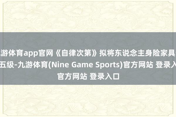 九游体育app官网《自律次第》拟将东说念主身险家具分为五级-九游体育(Nine Game Sports)官方网站 登录入口