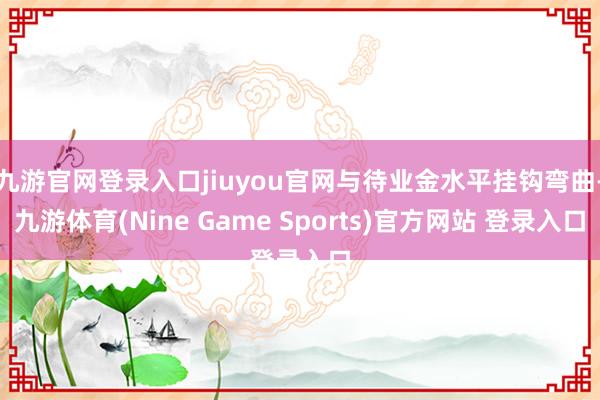 九游官网登录入口jiuyou官网与待业金水平挂钩弯曲-九游体育(Nine Game Sports)官方网站 登录入口