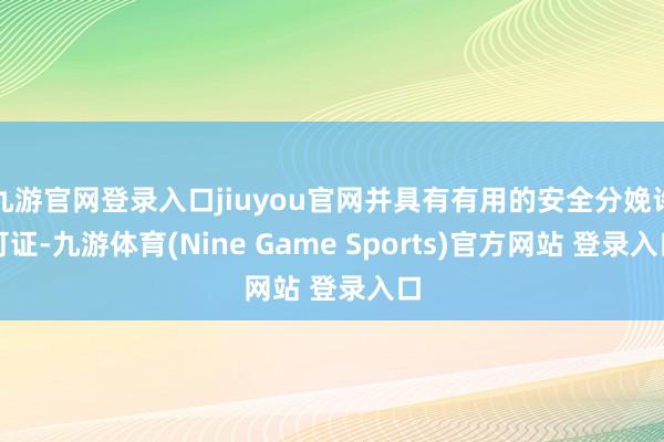 九游官网登录入口jiuyou官网并具有有用的安全分娩许可证-九游体育(Nine Game Sports)官方网站 登录入口