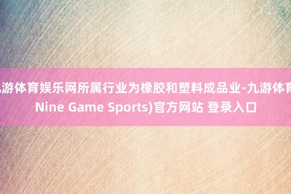 九游体育娱乐网所属行业为橡胶和塑料成品业-九游体育(Nine Game Sports)官方网站 登录入口