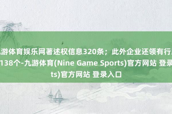 九游体育娱乐网著述权信息320条；此外企业还领有行政许可138个-九游体育(Nine Game Sports)官方网站 登录入口
