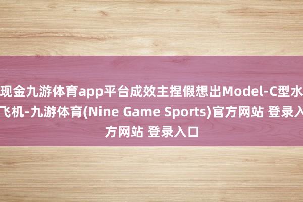 现金九游体育app平台成效主捏假想出Model-C型水上飞机-九游体育(Nine Game Sports)官方网站 登录入口