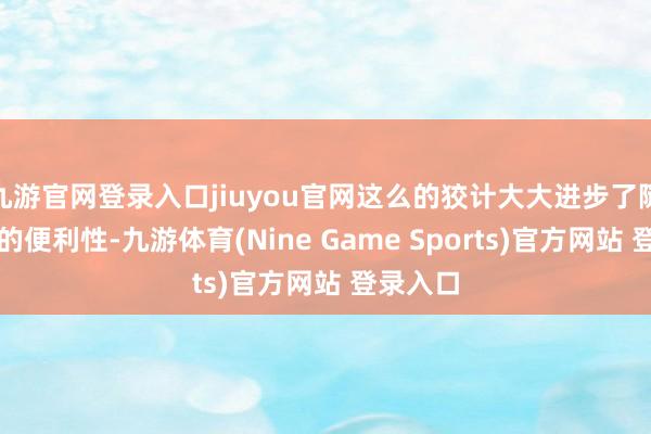 九游官网登录入口jiuyou官网这么的狡计大大进步了随取随用的便利性-九游体育(Nine Game Sports)官方网站 登录入口