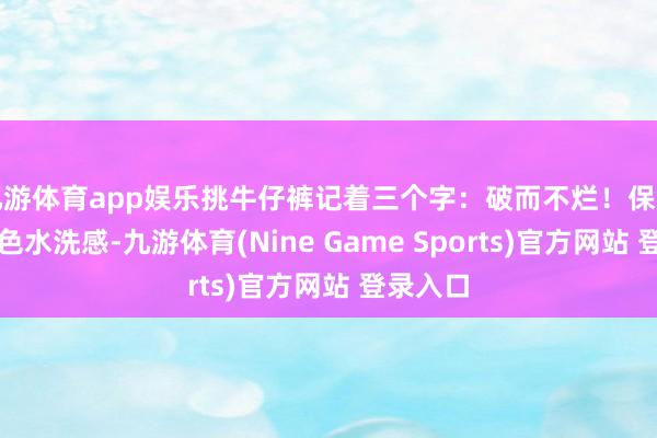 九游体育app娱乐挑牛仔裤记着三个字:破而不烂!保留牛仔原色水洗感-九游体育(Nine Game Sports)官方网站 登录入口