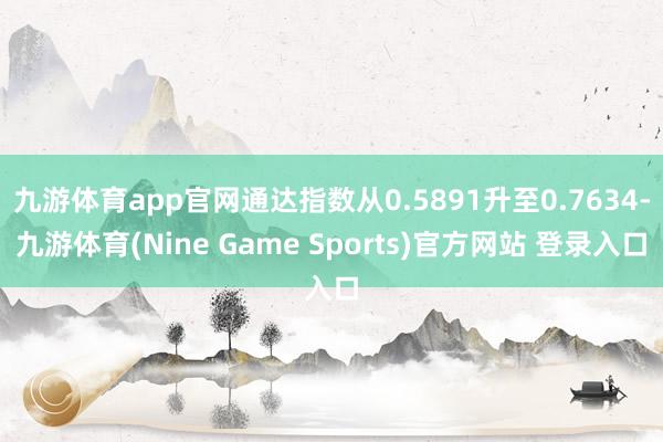 九游体育app官网通达指数从0.5891升至0.7634-九游体育(Nine Game Sports)官方网站 登录入口