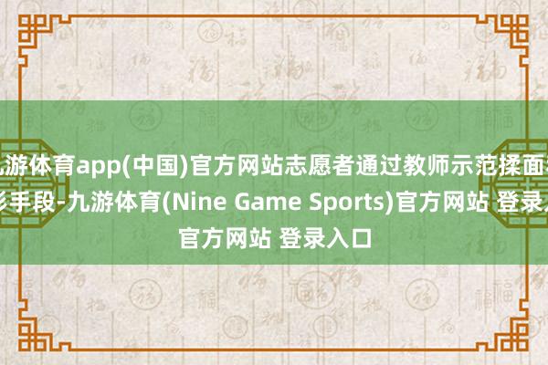 九游体育app(中国)官方网站志愿者通过教师示范揉面和塑形手段-九游体育(Nine Game Sports)官方网站 登录入口