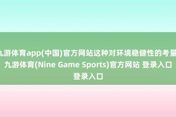 九游体育app(中国)官方网站这种对环境稳健性的考量-九游体育(Nine Game Sports)官方网站 登录入口