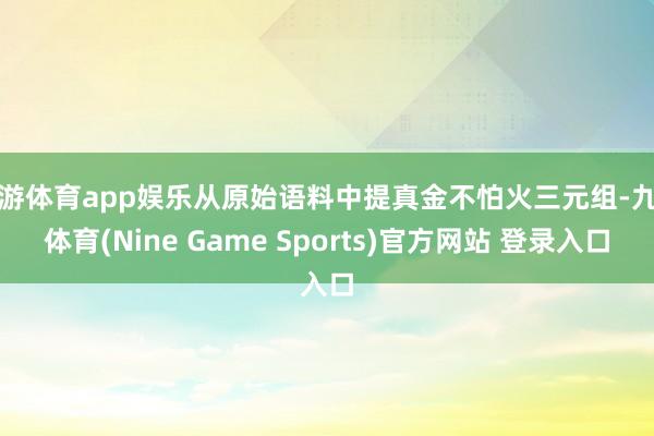 九游体育app娱乐从原始语料中提真金不怕火三元组-九游体育(Nine Game Sports)官方网站 登录入口