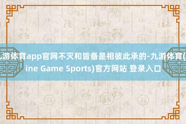 九游体育app官网不灭和皆备是相彼此承的-九游体育(Nine Game Sports)官方网站 登录入口
