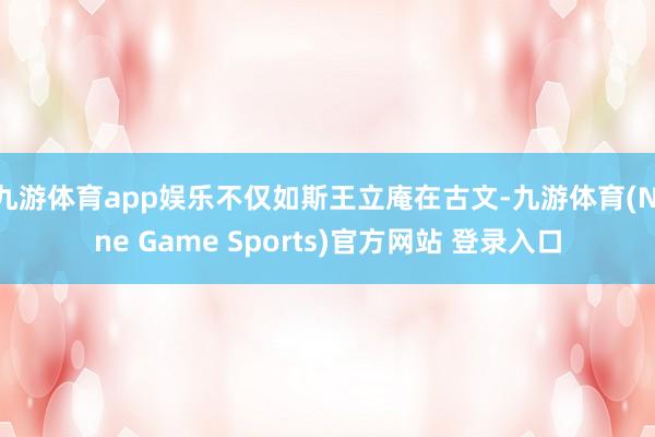九游体育app娱乐不仅如斯王立庵在古文-九游体育(Nine Game Sports)官方网站 登录入口