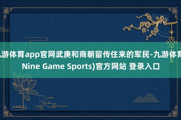 九游体育app官网武庚和商朝留传住来的军民-九游体育(Nine Game Sports)官方网站 登录入口