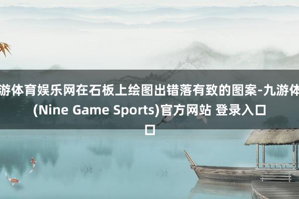 九游体育娱乐网在石板上绘图出错落有致的图案-九游体育(Nine Game Sports)官方网站 登录入口