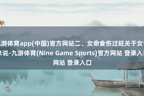 九游体育app(中国)官方网站二、女命食伤过旺关于女命来说-九游体育(Nine Game Sports)官方网站 登录入口