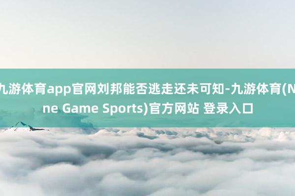 九游体育app官网刘邦能否逃走还未可知-九游体育(Nine Game Sports)官方网站 登录入口