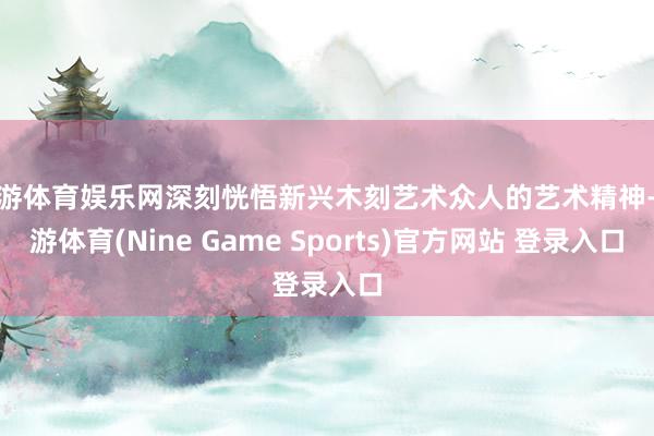 九游体育娱乐网深刻恍悟新兴木刻艺术众人的艺术精神-九游体育(Nine Game Sports)官方网站 登录入口