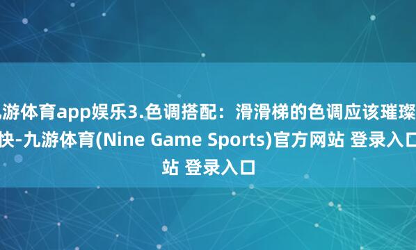 九游体育app娱乐3.色调搭配:滑滑梯的色调应该璀璨明快-九游体育(Nine Game Sports)官方网站 登录入口