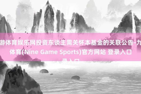 九游体育娱乐网投资东谈主需关怀本基金的关联公告-九游体育(Nine Game Sports)官方网站 登录入口