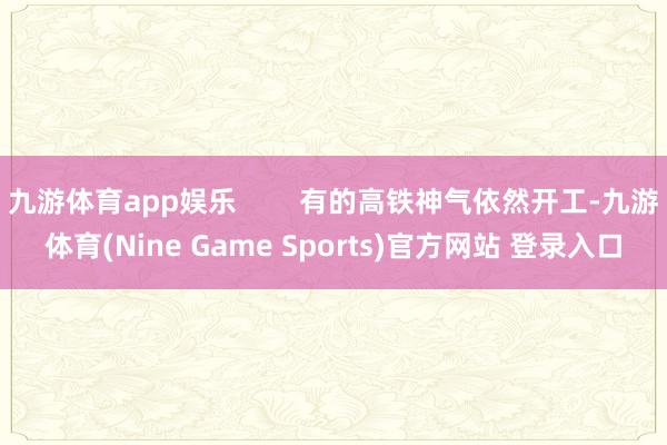 九游体育app娱乐        有的高铁神气依然开工-九游体育(Nine Game Sports)官方网站 登录入口