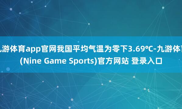 九游体育app官网我国平均气温为零下3.69℃-九游体育(Nine Game Sports)官方网站 登录入口