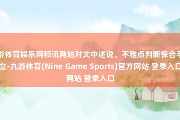九游体育娱乐网和讯网站对文中述说、不雅点判断保合手中立-九游体育(Nine Game Sports)官方网站 登录入口