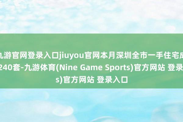 九游官网登录入口jiuyou官网本月深圳全市一手住宅成交1240套-九游体育(Nine Game Sports)官方网站 登录入口
