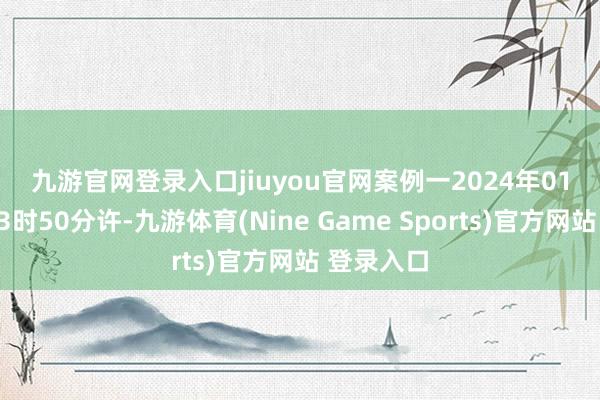 九游官网登录入口jiuyou官网　　案例一　　2024年01月26日13时50分许-九游体育(Nine Game Sports)官方网站 登录入口