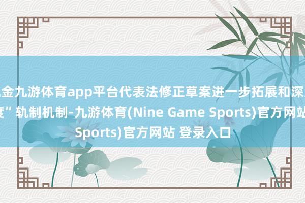 现金九游体育app平台代表法修正草案进一步拓展和深远“两个揣度”轨制机制-九游体育(Nine Game Sports)官方网站 登录入口