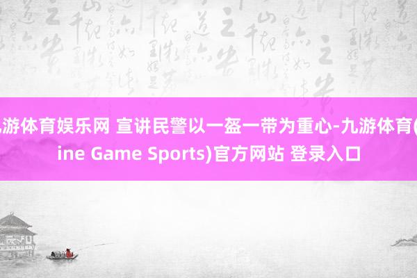 九游体育娱乐网 宣讲民警以一盔一带为重心-九游体育(Nine Game Sports)官方网站 登录入口