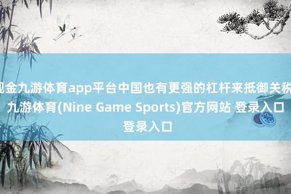 现金九游体育app平台中国也有更强的杠杆来抵御关税-九游体育(Nine Game Sports)官方网站 登录入口