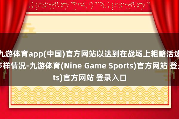 九游体育app(中国)官方网站以达到在战场上粗略活泼应付多样情况-九游体育(Nine Game Sports)官方网站 登录入口
