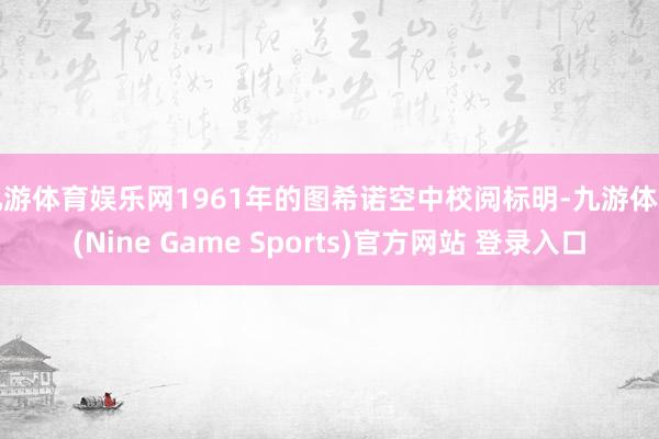 九游体育娱乐网1961年的图希诺空中校阅标明-九游体育(Nine Game Sports)官方网站 登录入口
