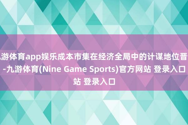 九游体育app娱乐成本市集在经济全局中的计谋地位晋升-九游体育(Nine Game Sports)官方网站 登录入口