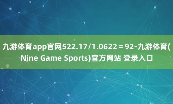 九游体育app官网522.17/1.0622＝92-九游体育(Nine Game Sports)官方网站 登录入口