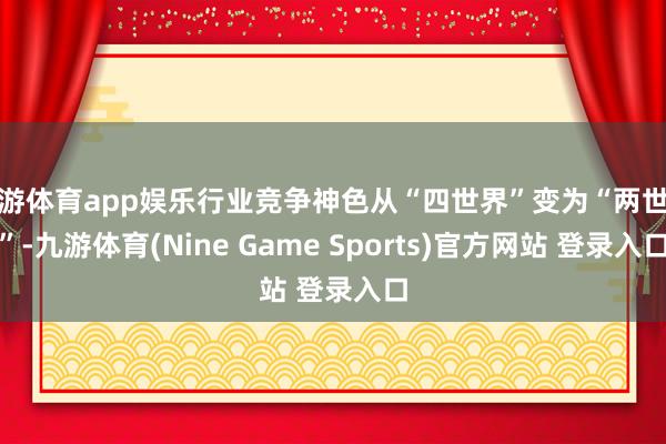 九游体育app娱乐行业竞争神色从“四世界”变为“两世界”-九游体育(Nine Game Sports)官方网站 登录入口