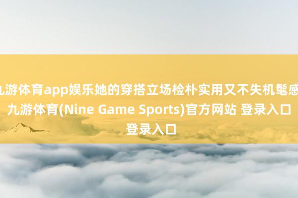 九游体育app娱乐她的穿搭立场检朴实用又不失机髦感-九游体育(Nine Game Sports)官方网站 登录入口