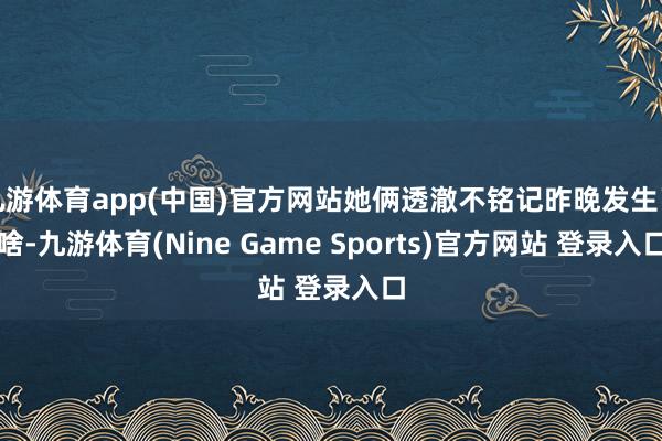 九游体育app(中国)官方网站她俩透澈不铭记昨晚发生了啥-九游体育(Nine Game Sports)官方网站 登录入口