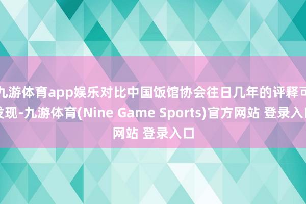 九游体育app娱乐　　对比中国饭馆协会往日几年的评释可发现-九游体育(Nine Game Sports)官方网站 登录入口