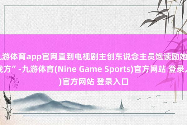 九游体育app官网直到电视剧主创东说念主员饱读励她“写我方”-九游体育(Nine Game Sports)官方网站 登录入口