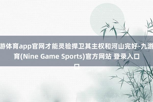 九游体育app官网才能灵验捍卫其主权和河山完好-九游体育(Nine Game Sports)官方网站 登录入口