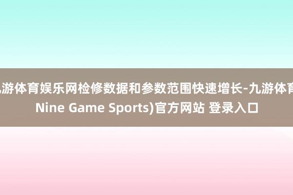 九游体育娱乐网检修数据和参数范围快速增长-九游体育(Nine Game Sports)官方网站 登录入口