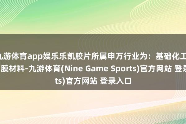 九游体育app娱乐乐凯胶片所属申万行业为：基础化工-塑料-膜材料-九游体育(Nine Game Sports)官方网站 登录入口
