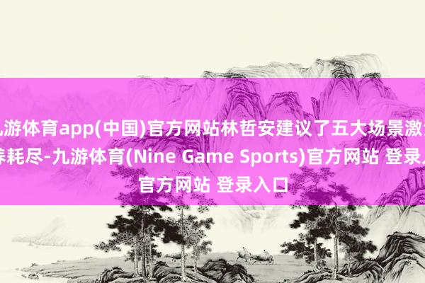 九游体育app(中国)官方网站林哲安建议了五大场景激活康养耗尽-九游体育(Nine Game Sports)官方网站 登录入口