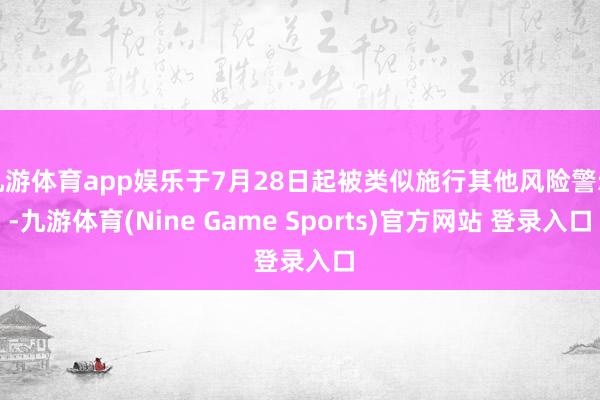 九游体育app娱乐于7月28日起被类似施行其他风险警示-九游体育(Nine Game Sports)官方网站 登录入口