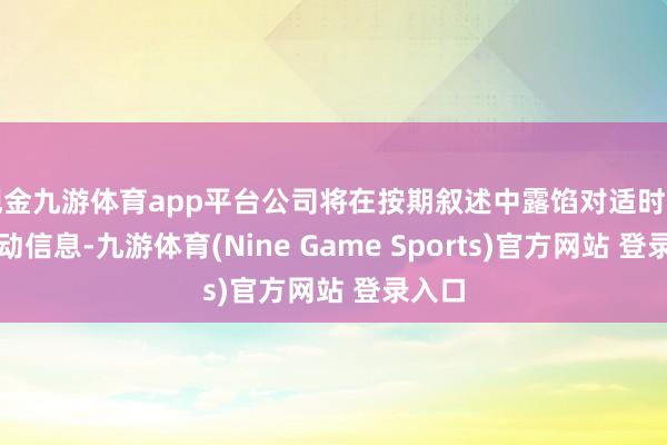 现金九游体育app平台公司将在按期叙述中露馅对适时点的鼓动信息-九游体育(Nine Game Sports)官方网站 登录入口