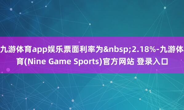 九游体育app娱乐票面利率为 2.18%-九游体育(Nine Game Sports)官方网站 登录入口